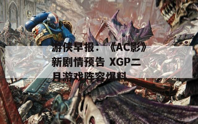 游俠早報：《AC影》新劇情預(yù)告 XGP二月游戲陣容爆料