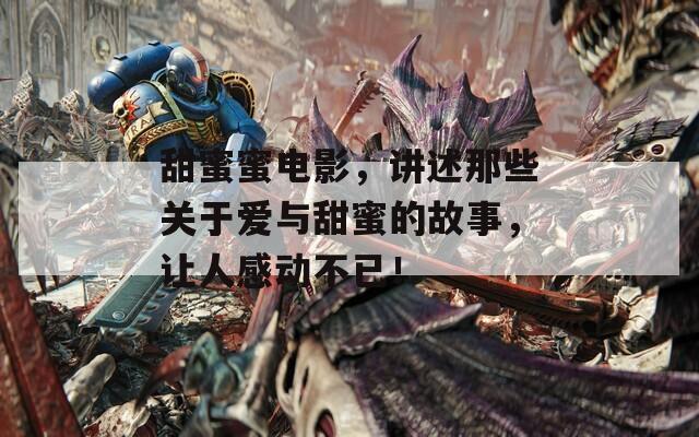 甜蜜蜜電影，講述那些關(guān)于愛與甜蜜的故事，讓人感動不已！