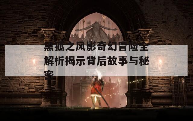 黑狐之風(fēng)影奇幻冒險(xiǎn)全解析揭示背后故事與秘密