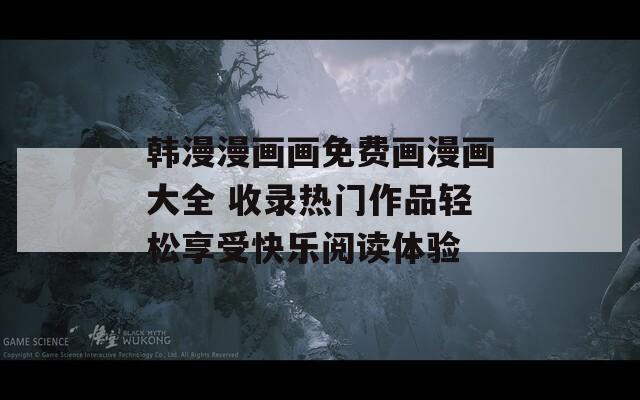 韓漫漫畫畫免費畫漫畫大全 收錄熱門作品輕松享受快樂閱讀體驗