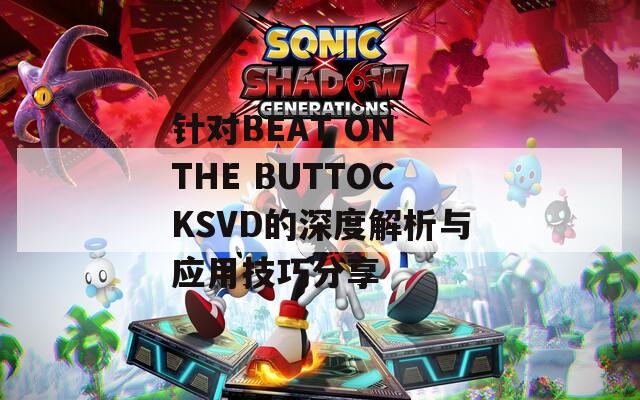 針對BEAT ON THE BUTTOCKSVD的深度解析與應(yīng)用技巧分享