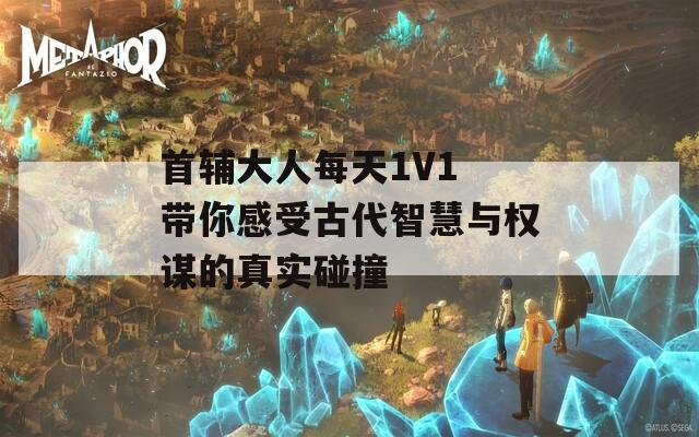 首輔大人每天1V1 帶你感受古代智慧與權(quán)謀的真實碰撞