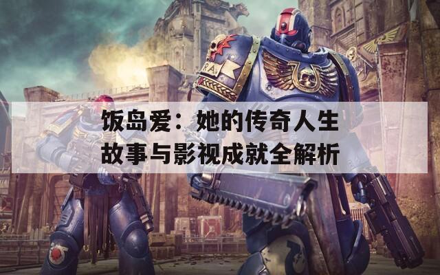 飯島愛(ài)：她的傳奇人生故事與影視成就全解析