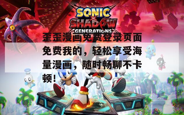 歪歪漫畫免費(fèi)登錄頁(yè)面免費(fèi)我的，輕松享受海量漫畫，隨時(shí)暢聊不卡頓！