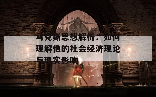 馬克斯思想解析：如何理解他的社會經(jīng)濟理論與現(xiàn)實影響