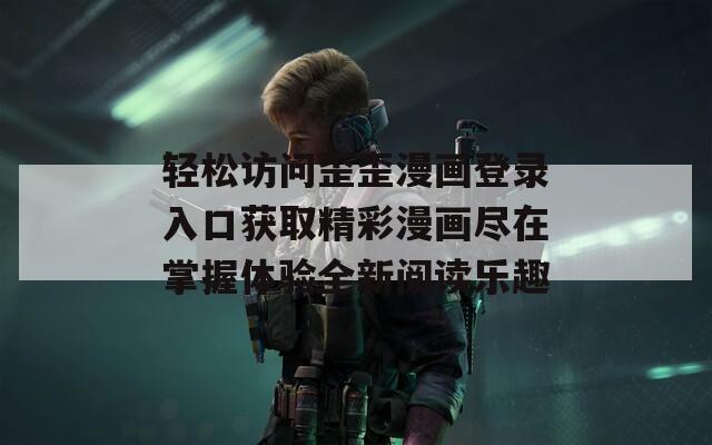輕松訪問(wèn)歪歪漫畫(huà)登錄入口獲取精彩漫畫(huà)盡在掌握體驗(yàn)全新閱讀樂(lè)趣