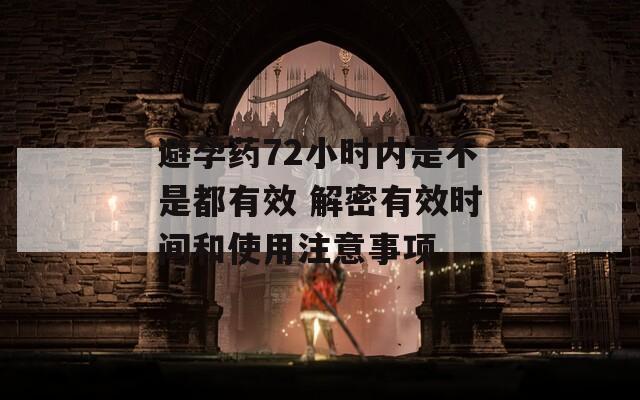 避孕藥72小時內(nèi)是不是都有效 解密有效時間和使用注意事項