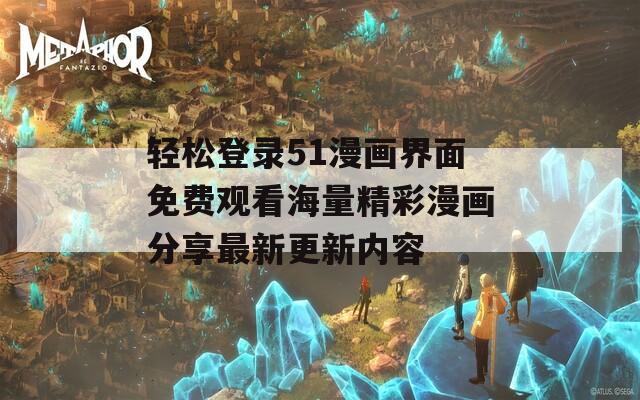 輕松登錄51漫畫(huà)界面免費(fèi)觀看海量精彩漫畫(huà)分享最新更新內(nèi)容