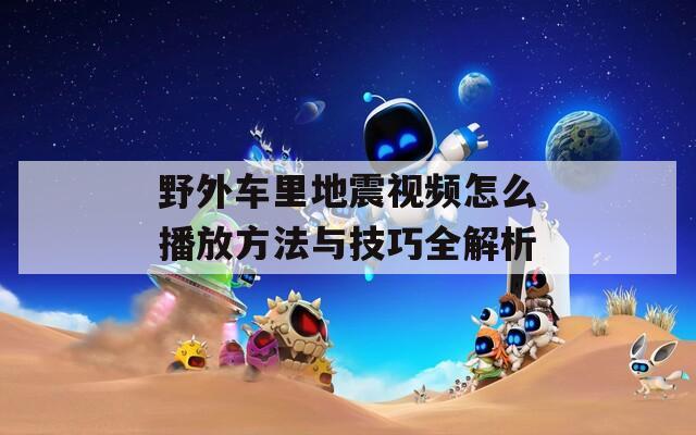 野外車?yán)锏卣鹨曨l怎么播放方法與技巧全解析