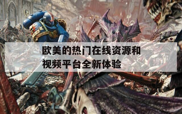 歐美的熱門在線資源和視頻平臺(tái)全新體驗(yàn)