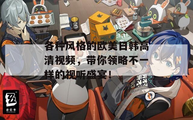 各種風格的歐美日韓高清視頻，帶你領(lǐng)略不一樣的視聽盛宴！