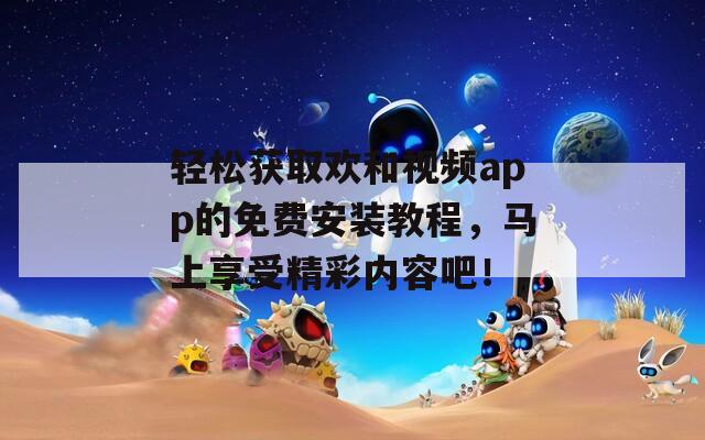 輕松獲取歡和視頻app的免費(fèi)安裝教程，馬上享受精彩內(nèi)容吧！