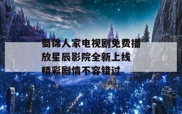 蜀錦人家電視劇免費(fèi)播放星辰影院全新上線 精彩劇情不容錯(cuò)過