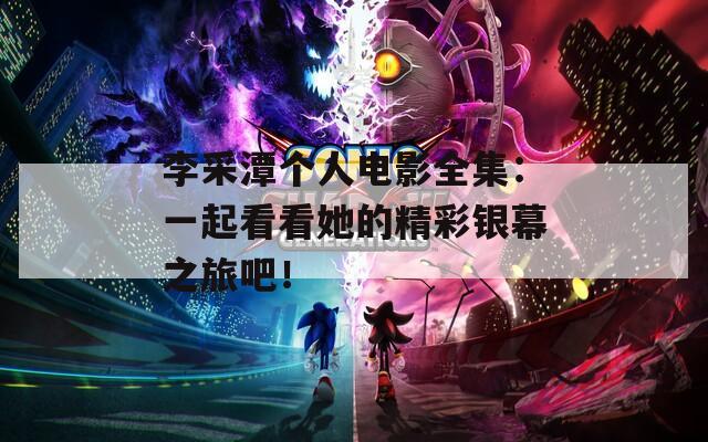 李采潭個人電影全集：一起看看她的精彩銀幕之旅吧！