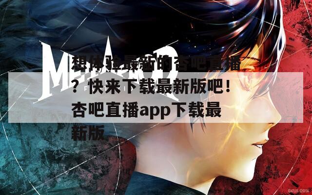 想體驗(yàn)最新的杏吧直播？快來(lái)下載最新版吧！杏吧直播app下載最新版