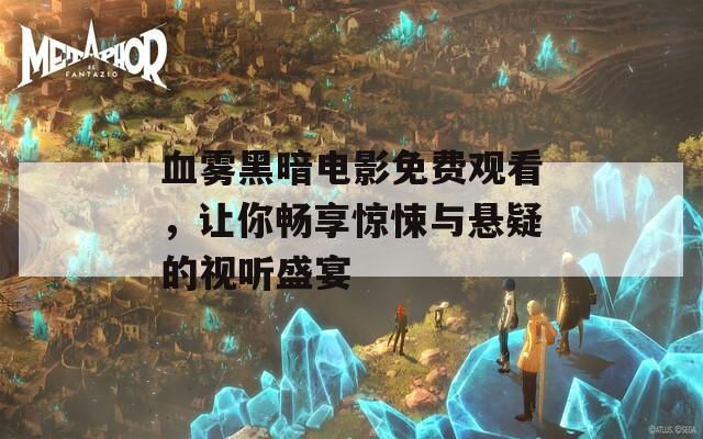 血霧黑暗電影免費(fèi)觀看，讓你暢享驚悚與懸疑的視聽(tīng)盛宴