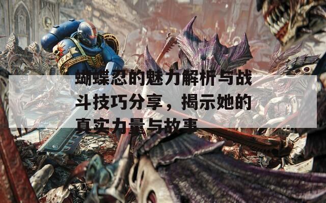 蝴蝶忍的魅力解析與戰(zhàn)斗技巧分享，揭示她的真實(shí)力量與故事