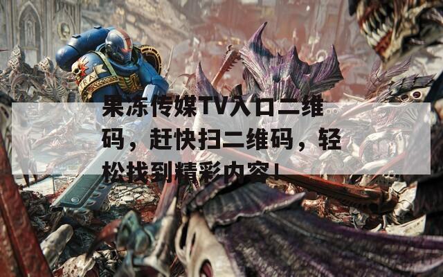 果凍傳媒TV入口二維碼，趕快掃二維碼，輕松找到精彩內(nèi)容！