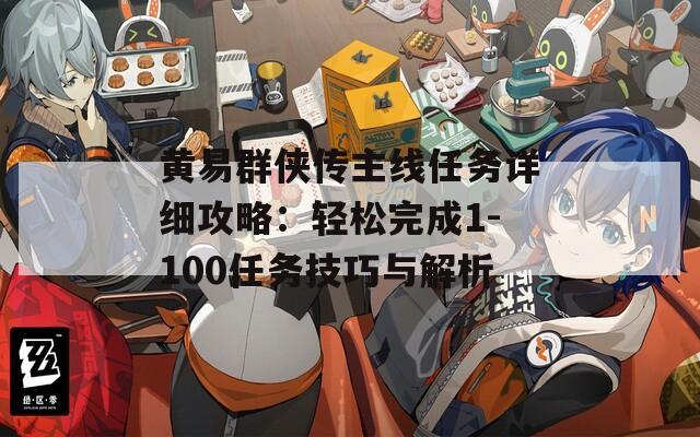 黃易群俠傳主線任務(wù)詳細攻略：輕松完成1-100任務(wù)技巧與解析