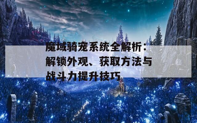 魔域騎寵系統(tǒng)全解析：解鎖外觀、獲取方法與戰(zhàn)斗力提升技巧