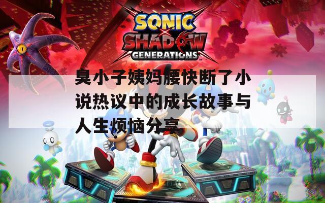 臭小子姨媽腰快斷了小說熱議中的成長故事與人生煩惱分享
