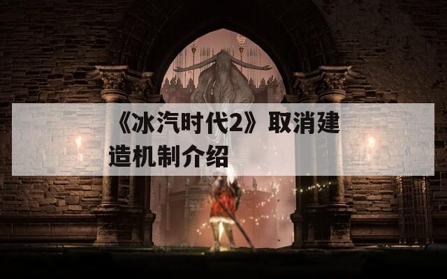 《冰汽時(shí)代2》取消建造機(jī)制介紹