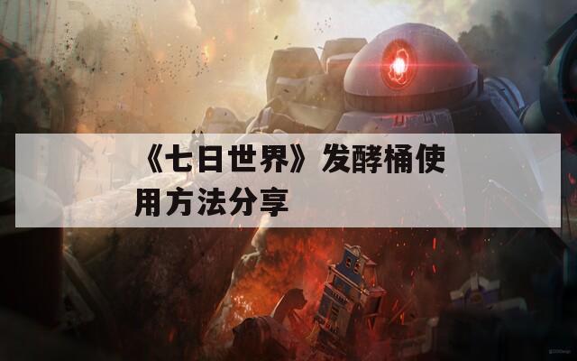 《七日世界》發(fā)酵桶使用方法分享