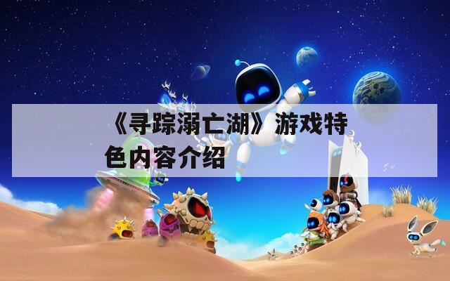《尋蹤溺亡湖》游戲特色內(nèi)容介紹