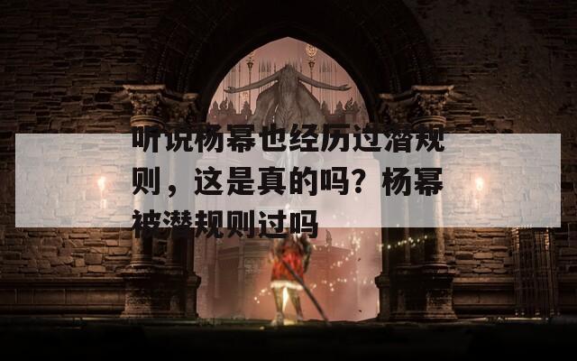 聽說楊冪也經(jīng)歷過潛規(guī)則，這是真的嗎？楊冪被潛規(guī)則過嗎