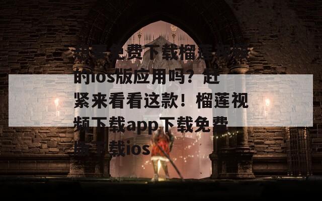 想要免費(fèi)下載榴蓮視頻的ios版應(yīng)用嗎？趕緊來看看這款！榴蓮視頻下載app下載免費(fèi)版下載ios