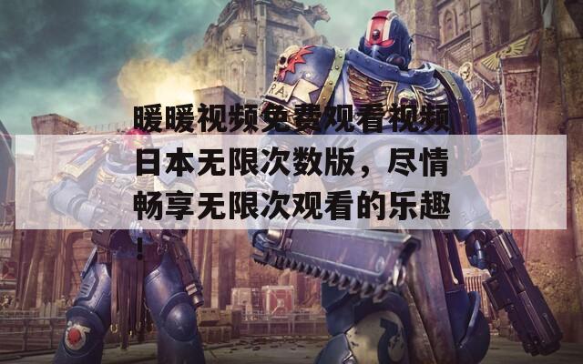 暖暖視頻免費(fèi)觀看視頻日本無限次數(shù)版，盡情暢享無限次觀看的樂趣！