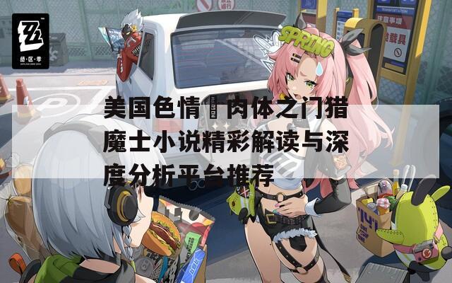 美國色情巜肉體之門獵魔士小說精彩解讀與深度分析平臺推薦