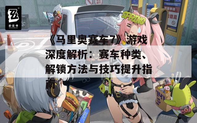 《馬里奧賽車7》游戲深度解析：賽車種類、解鎖方法與技巧提升指南
