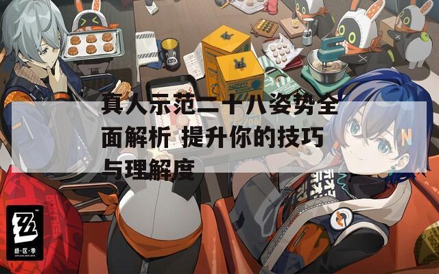 真人示范二十八姿勢(shì)全面解析 提升你的技巧與理解度