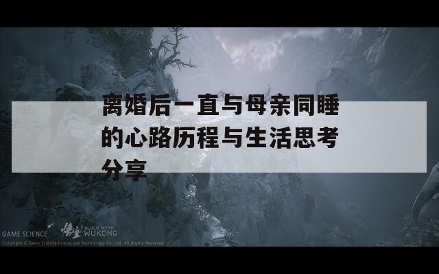 離婚后一直與母親同睡的心路歷程與生活思考分享