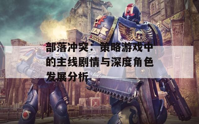 部落沖突：策略游戲中的主線劇情與深度角色發(fā)展分析
