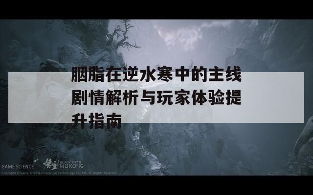 胭脂在逆水寒中的主線劇情解析與玩家體驗提升指南