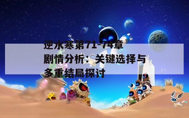 逆水寒第71-74章劇情分析：關(guān)鍵選擇與多重結(jié)局探討