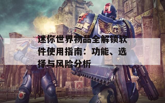 迷你世界物品全解鎖軟件使用指南：功能、選擇與風險分析