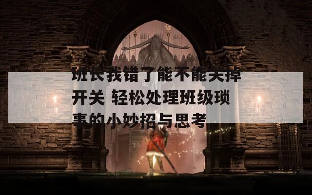 班長我錯了能不能關(guān)掉開關(guān) 輕松處理班級瑣事的小妙招與思考