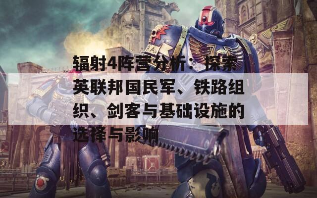 輻射4陣營分析：探索英聯(lián)邦國民軍、鐵路組織、劍客與基礎(chǔ)設(shè)施的選擇與影響