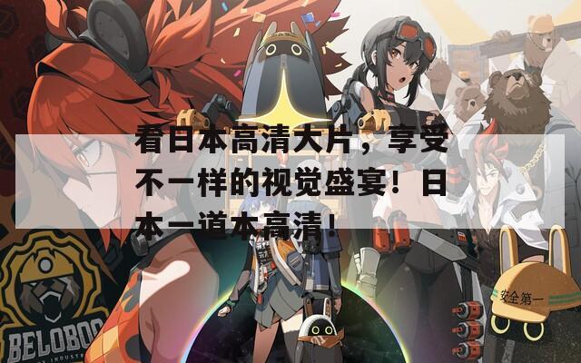 看日本高清大片，享受不一樣的視覺盛宴！日本一道本高清！