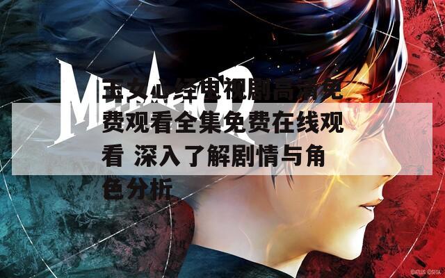玉女心經(jīng)電視劇高清免費(fèi)觀看全集免費(fèi)在線觀看 深入了解劇情與角色分析