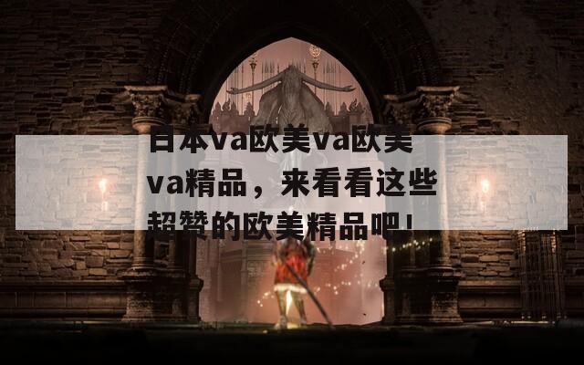 日本va歐美va歐美va精品，來看看這些超贊的歐美精品吧！