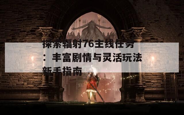 探索輻射76主線任務(wù)：豐富劇情與靈活玩法新手指南