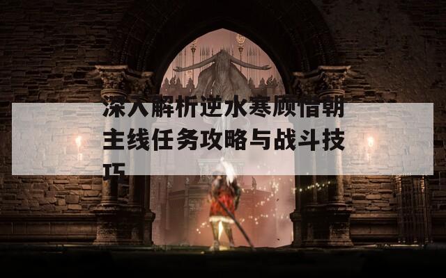深入解析逆水寒顧惜朝主線任務(wù)攻略與戰(zhàn)斗技巧