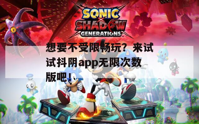 想要不受限暢玩？來試試抖陰app無限次數(shù)版吧！
