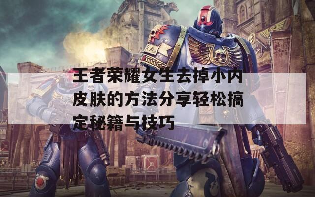 王者榮耀女生去掉小內(nèi)皮膚的方法分享輕松搞定秘籍與技巧