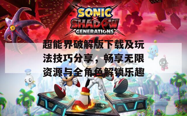 超能界破解版下載及玩法技巧分享，暢享無限資源與全角色解鎖樂趣