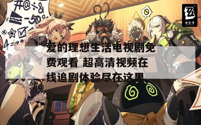 愛的理想生活電視劇免費觀看 超高清視頻在線追劇體驗盡在這里